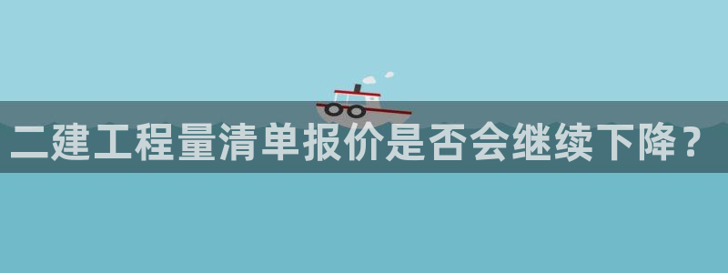 杏宇体育eon：二建工程量清单报价是否会继续下降？