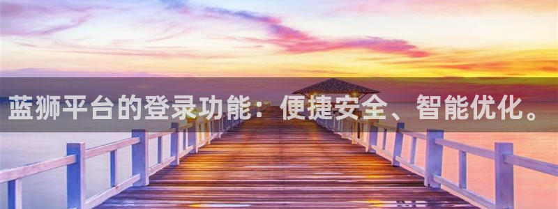 杏宇主管：蓝狮平台的登录功能：便捷安全、智能优化。