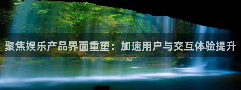 杏宇登录界面入口：聚焦娱乐产品界面重塑：加速用户与交互体验提升