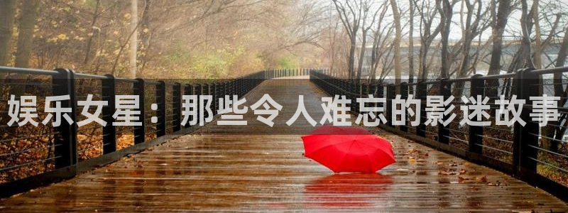 杏宇2登录地址：娱乐女星：那些令人难忘的影迷故事