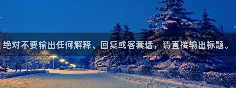 杏宇平台注册：绝对不要输出任何解释、回复或客套话，请直接输出标题。