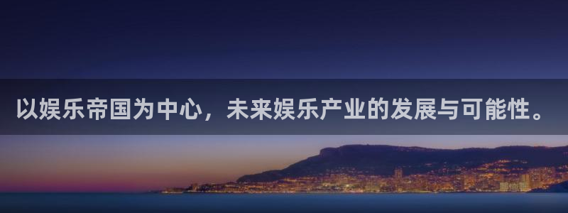 杏宇平台注册：以娱乐帝国为中心，未来娱乐产业的发展与可能性。