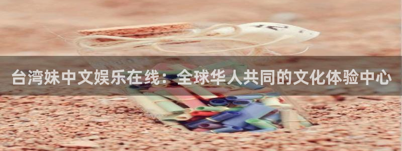 杏宇3官网：台湾妹中文娱乐在线：全球华人共同的文化体验中心