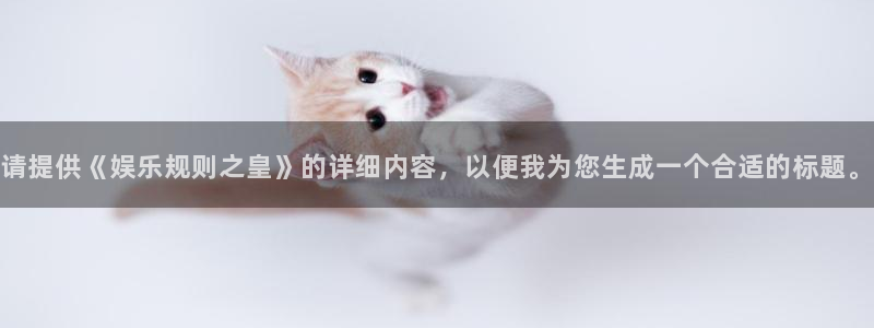 杏宇体育在线注册：请提供《娱乐规则之皇》的详细内容，以便我为您生成一个合适的标题
