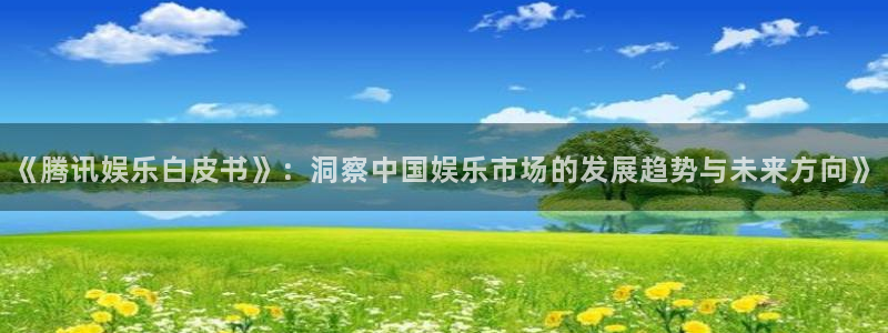 杏宇平台总代理：《腾讯娱乐白皮书》：洞察中国娱乐市场的发展趋势与未来方向》