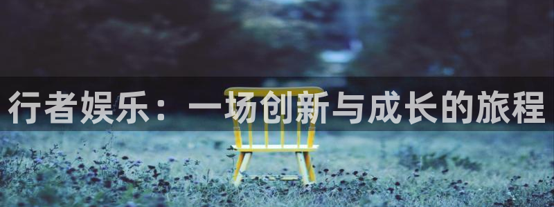 杏宇登陆：行者娱乐：一场创新与成长的旅程