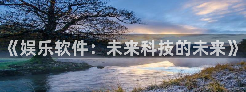 杏宇体育平台开号链接：《娱乐软件：未来科技的未来》
