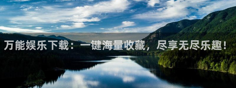 杏宇3代理：万能娱乐下载：一键海量收藏，尽享无尽乐趣！